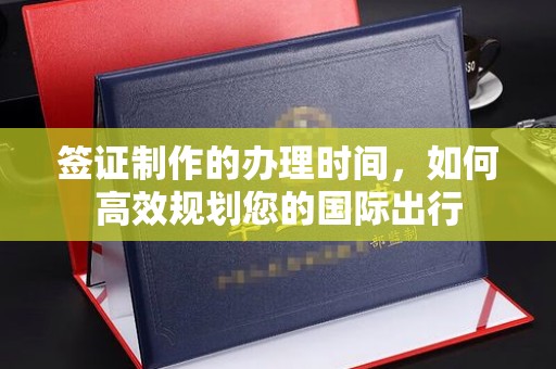 息县签证制作的办理时间，如何高效规划您的国际出行