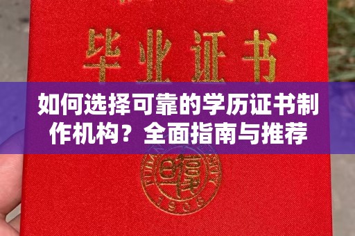 息县如何选择可靠的学历证书制作机构？全面指南与推荐