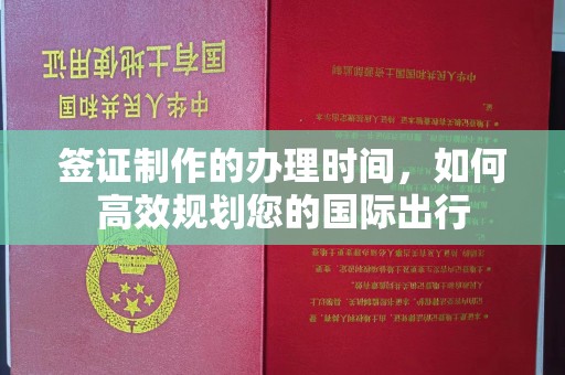 息县签证制作的办理时间，如何高效规划您的国际出行