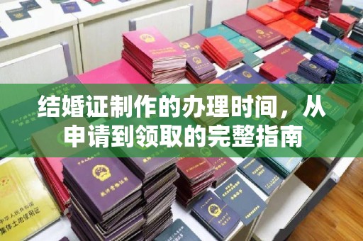 息县结婚证制作的办理时间，从申请到领取的完整指南