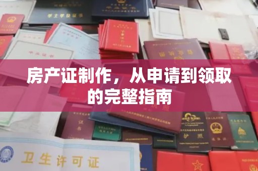 息县房产证制作，从申请到领取的完整指南