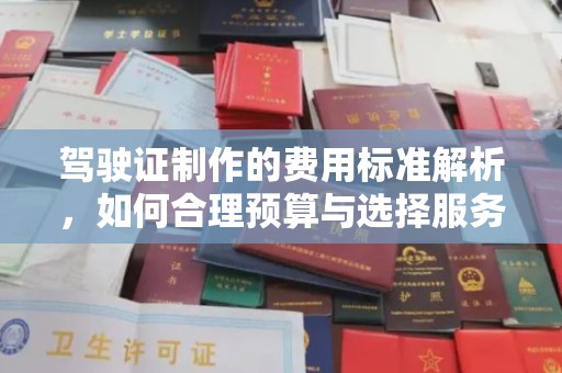 息县驾驶证制作的费用标准解析，如何合理预算与选择服务