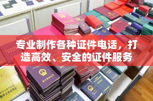 息县专业制作各种证件电话，打造高效、安全的证件服务