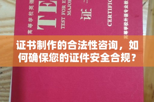 息县证书制作的合法性咨询，如何确保您的证件安全合规？