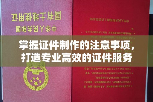 息县掌握证件制作的注意事项，打造专业高效的证件服务