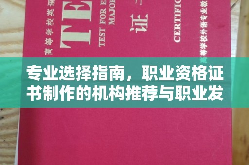 息县专业选择指南，职业资格证书制作的机构推荐与职业发展