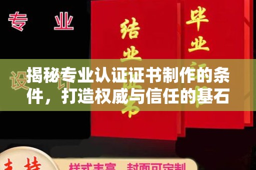 息县揭秘专业认证证书制作的条件，打造权威与信任的基石