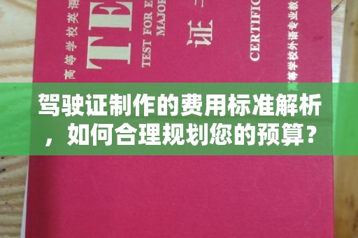 息县驾驶证制作的费用标准解析，如何合理规划您的预算？