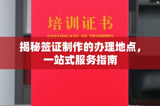 息县揭秘签证制作的办理地点，一站式服务指南