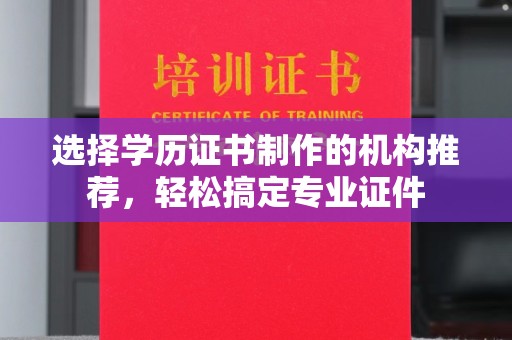 息县选择学历证书制作的机构推荐，轻松搞定专业证件