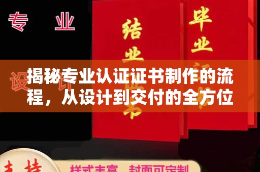 息县揭秘专业认证证书制作的流程，从设计到交付的全方位指南