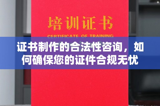 息县证书制作的合法性咨询，如何确保您的证件合规无忧