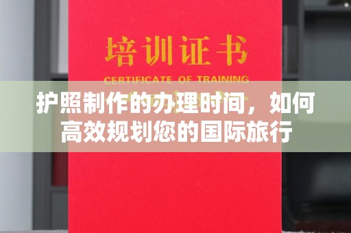 息县护照制作的办理时间，如何高效规划您的国际旅行