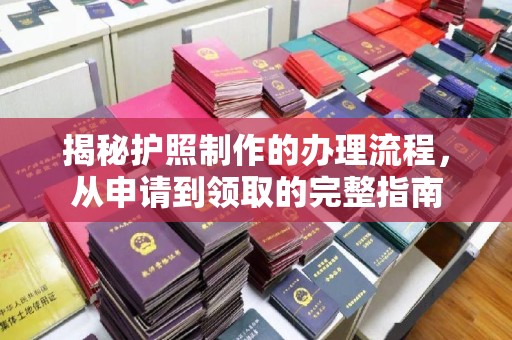 息县揭秘护照制作的办理流程，从申请到领取的完整指南