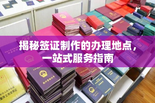 息县揭秘签证制作的办理地点，一站式服务指南
