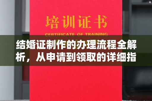 息县结婚证制作的办理流程全解析，从申请到领取的详细指南