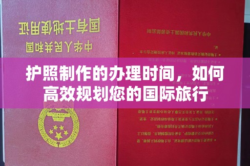 息县护照制作的办理时间，如何高效规划您的国际旅行