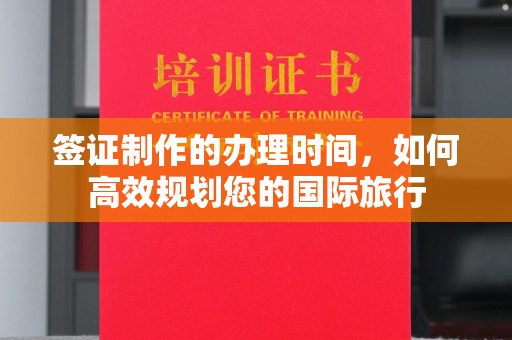 息县签证制作的办理时间，如何高效规划您的国际旅行
