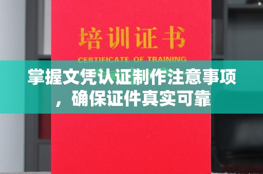 息县掌握文凭认证制作注意事项，确保证件真实可靠